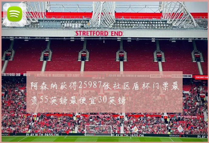 阿森纳获得25987张社区盾杯门票最贵55英镑最便宜30英镑