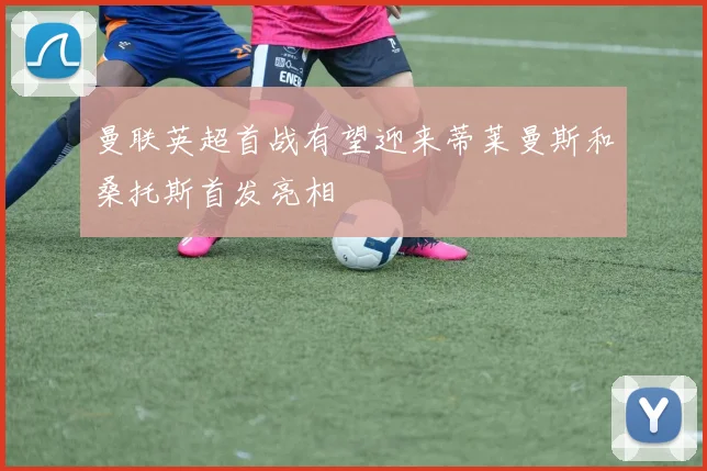 曼联英超首战有望迎来蒂莱曼斯和桑托斯首发亮相